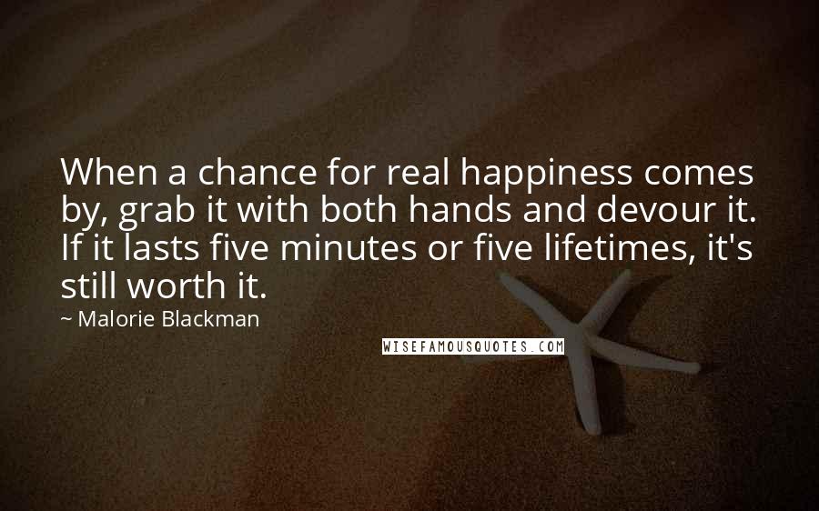 Malorie Blackman Quotes: When a chance for real happiness comes by, grab it with both hands and devour it. If it lasts five minutes or five lifetimes, it's still worth it.