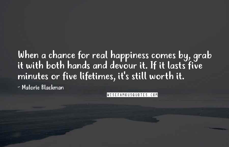 Malorie Blackman Quotes: When a chance for real happiness comes by, grab it with both hands and devour it. If it lasts five minutes or five lifetimes, it's still worth it.