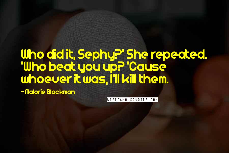Malorie Blackman Quotes: Who did it, Sephy?' She repeated. 'Who beat you up? 'Cause whoever it was, I'll kill them.