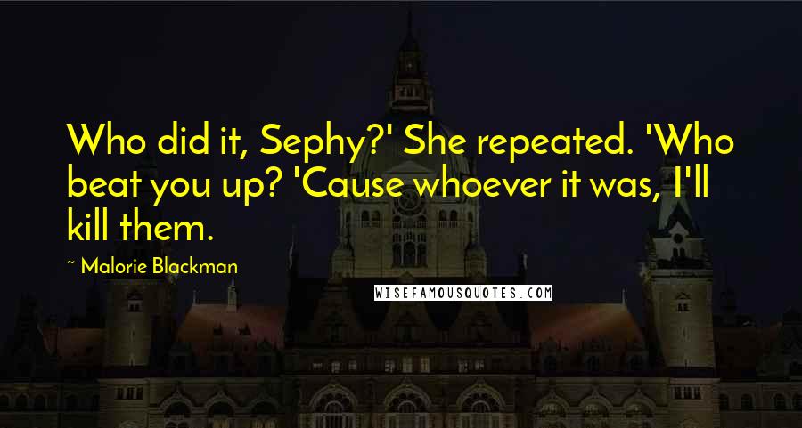 Malorie Blackman Quotes: Who did it, Sephy?' She repeated. 'Who beat you up? 'Cause whoever it was, I'll kill them.