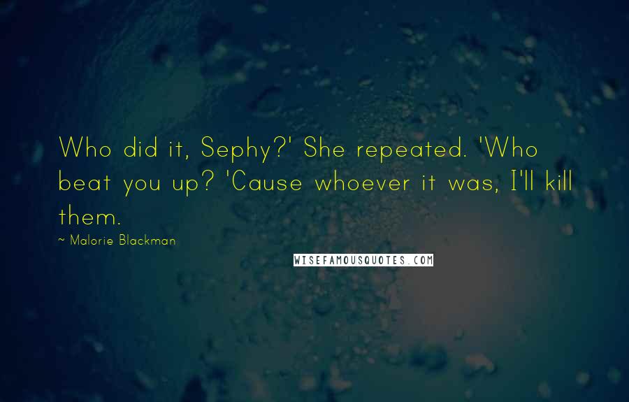 Malorie Blackman Quotes: Who did it, Sephy?' She repeated. 'Who beat you up? 'Cause whoever it was, I'll kill them.