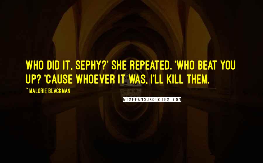 Malorie Blackman Quotes: Who did it, Sephy?' She repeated. 'Who beat you up? 'Cause whoever it was, I'll kill them.