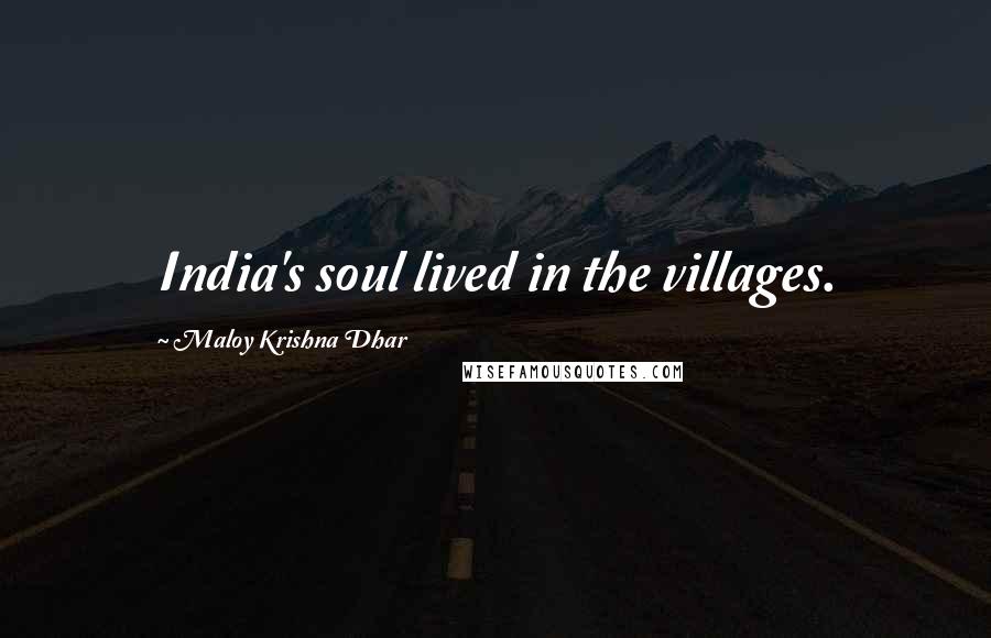 Maloy Krishna Dhar Quotes: India's soul lived in the villages.