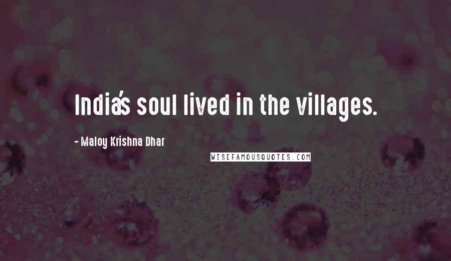 Maloy Krishna Dhar Quotes: India's soul lived in the villages.