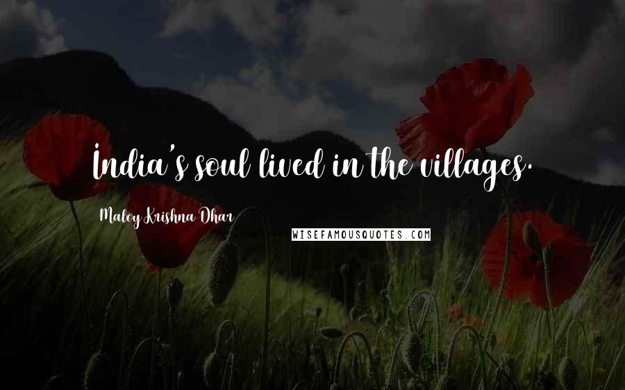 Maloy Krishna Dhar Quotes: India's soul lived in the villages.