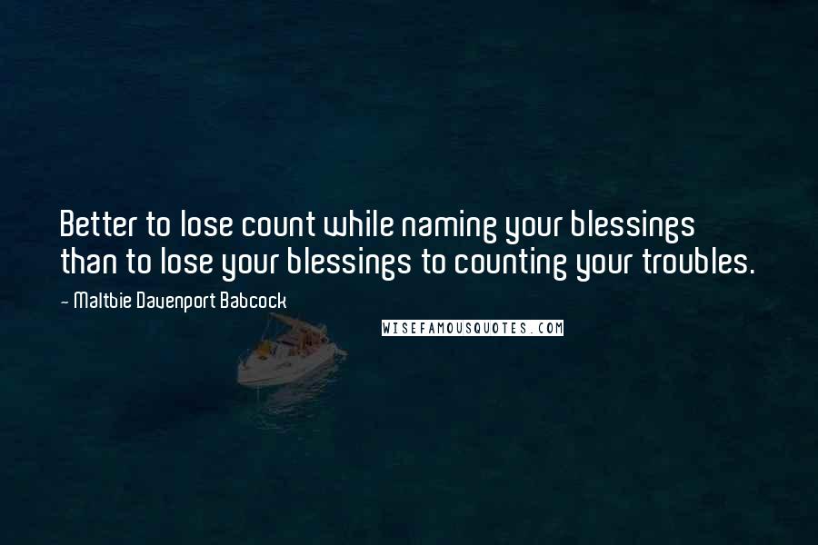 Maltbie Davenport Babcock Quotes: Better to lose count while naming your blessings than to lose your blessings to counting your troubles.