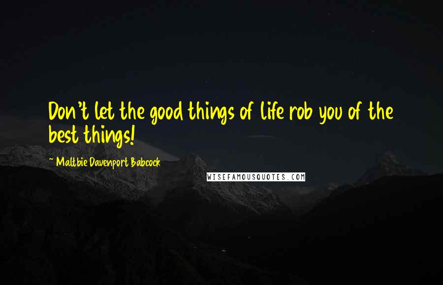 Maltbie Davenport Babcock Quotes: Don't let the good things of life rob you of the best things!