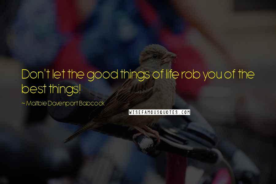 Maltbie Davenport Babcock Quotes: Don't let the good things of life rob you of the best things!