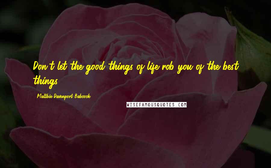 Maltbie Davenport Babcock Quotes: Don't let the good things of life rob you of the best things!