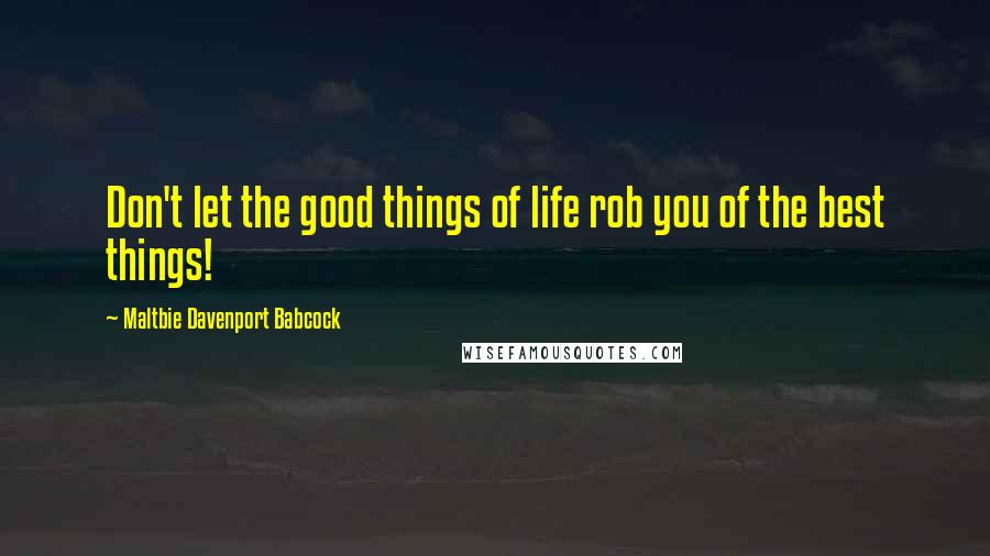 Maltbie Davenport Babcock Quotes: Don't let the good things of life rob you of the best things!