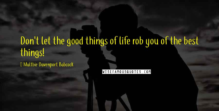 Maltbie Davenport Babcock Quotes: Don't let the good things of life rob you of the best things!