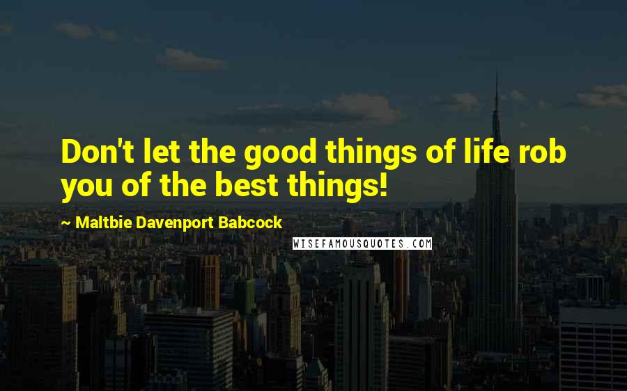 Maltbie Davenport Babcock Quotes: Don't let the good things of life rob you of the best things!