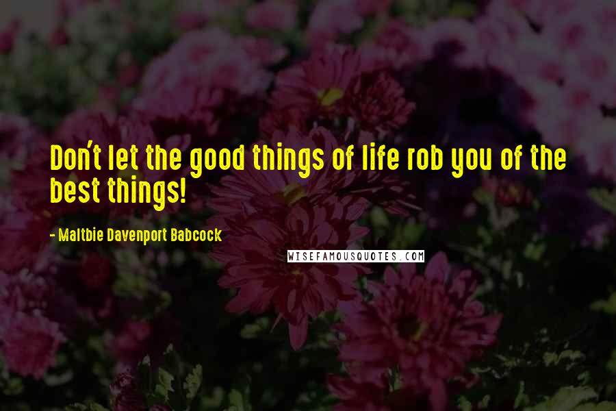 Maltbie Davenport Babcock Quotes: Don't let the good things of life rob you of the best things!