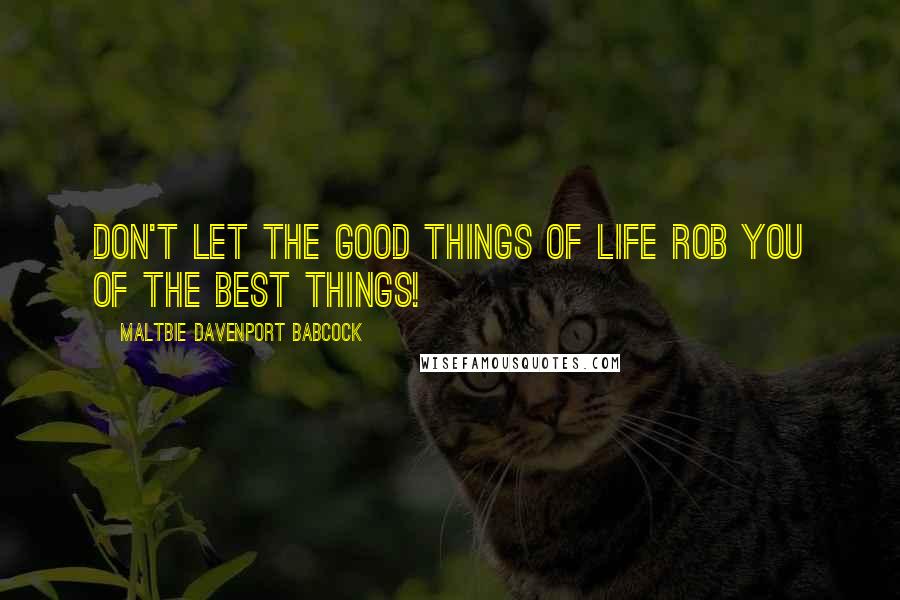 Maltbie Davenport Babcock Quotes: Don't let the good things of life rob you of the best things!