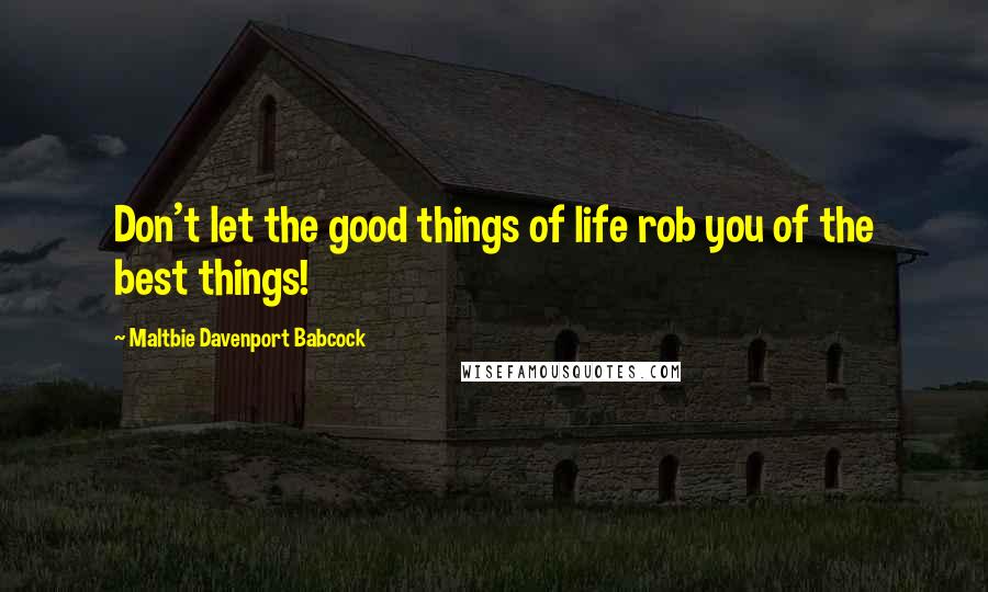 Maltbie Davenport Babcock Quotes: Don't let the good things of life rob you of the best things!
