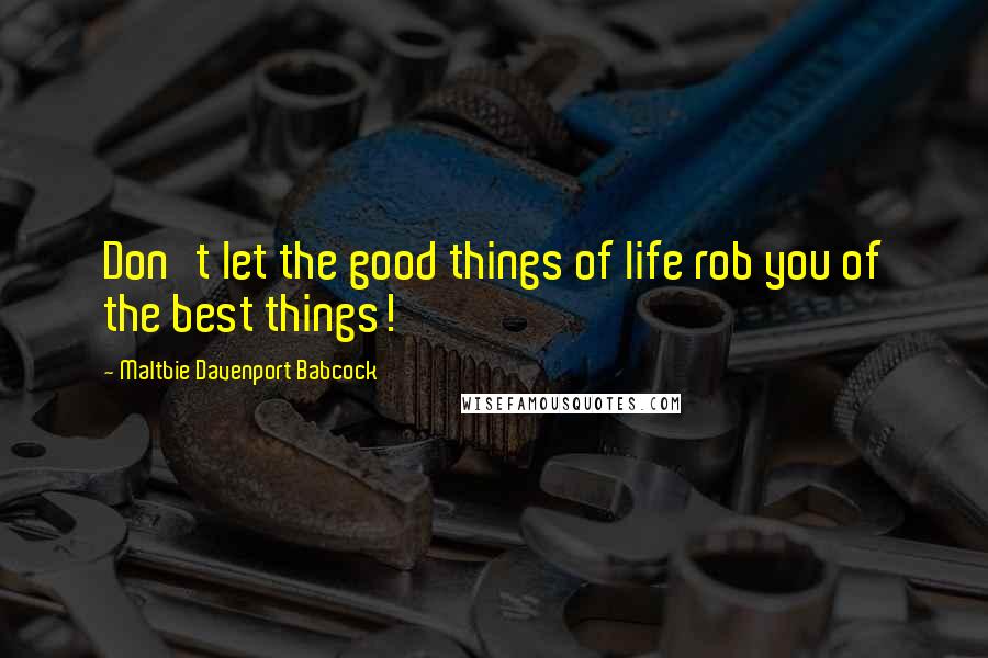 Maltbie Davenport Babcock Quotes: Don't let the good things of life rob you of the best things!