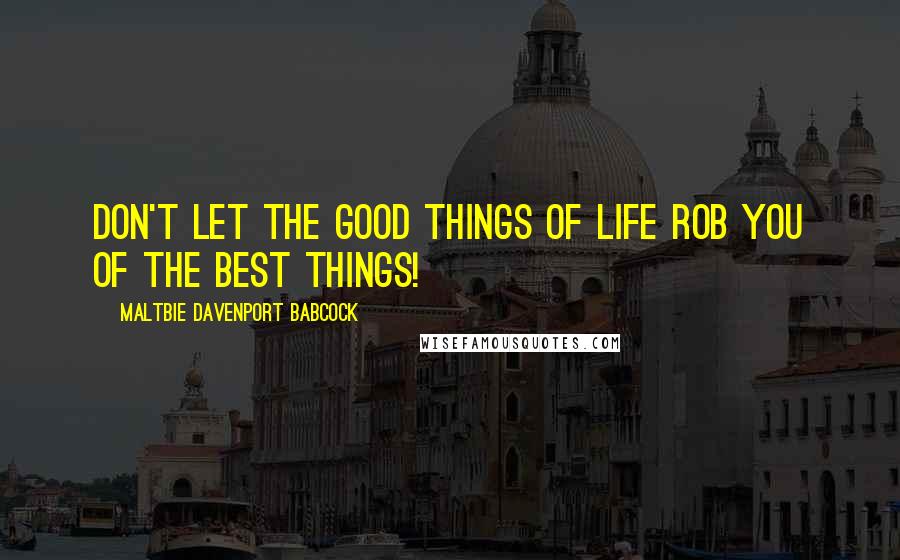 Maltbie Davenport Babcock Quotes: Don't let the good things of life rob you of the best things!
