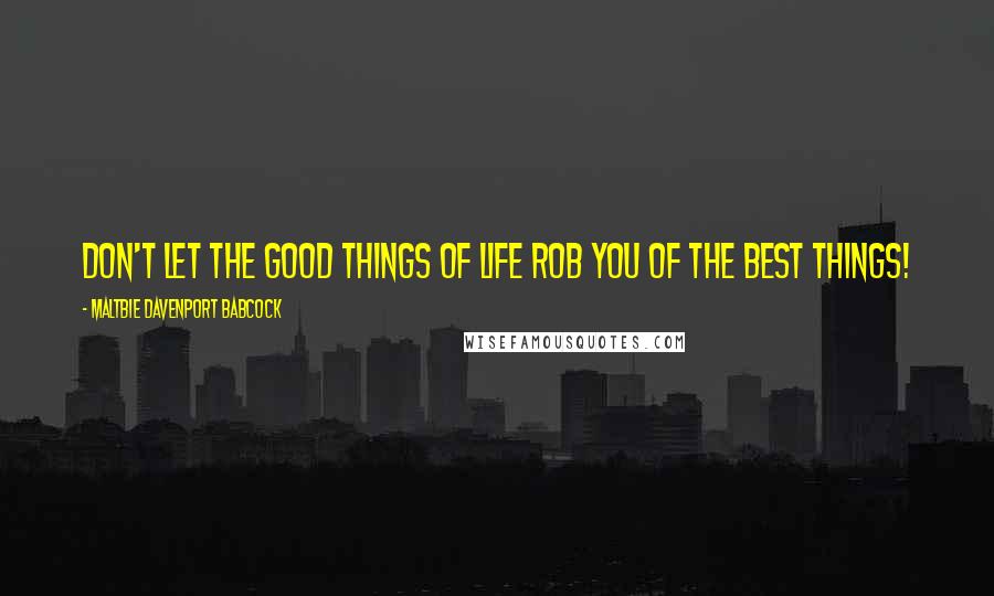 Maltbie Davenport Babcock Quotes: Don't let the good things of life rob you of the best things!