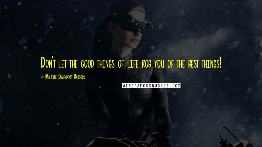 Maltbie Davenport Babcock Quotes: Don't let the good things of life rob you of the best things!