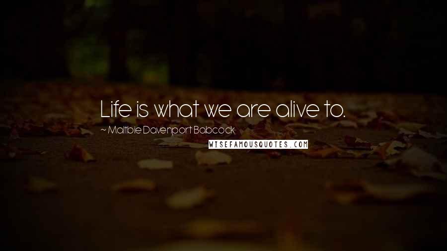 Maltbie Davenport Babcock Quotes: Life is what we are alive to.