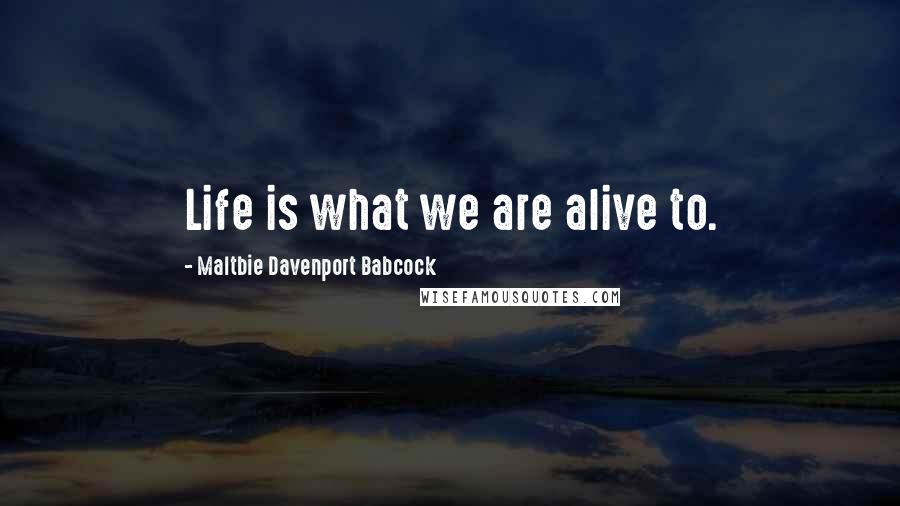 Maltbie Davenport Babcock Quotes: Life is what we are alive to.