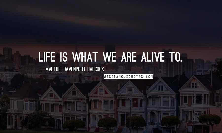 Maltbie Davenport Babcock Quotes: Life is what we are alive to.