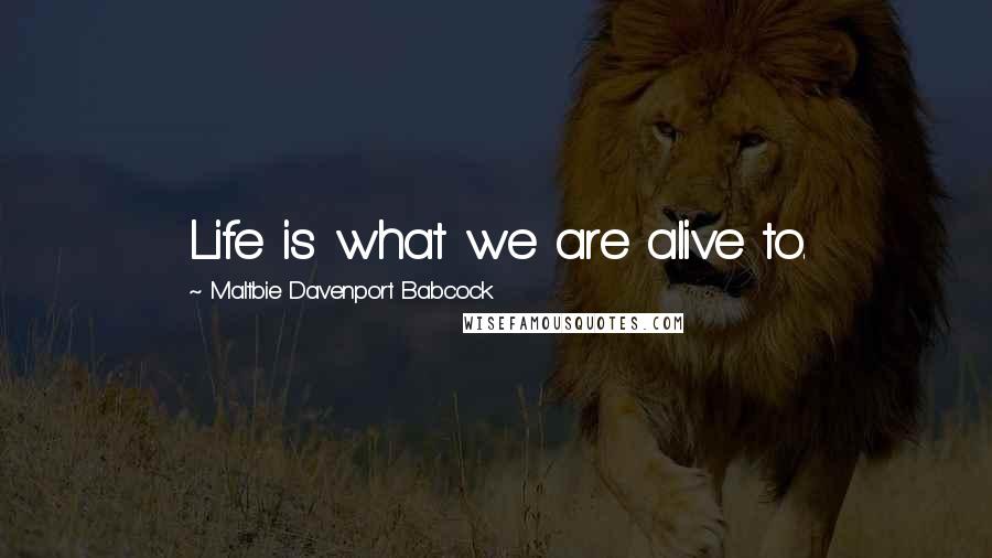 Maltbie Davenport Babcock Quotes: Life is what we are alive to.