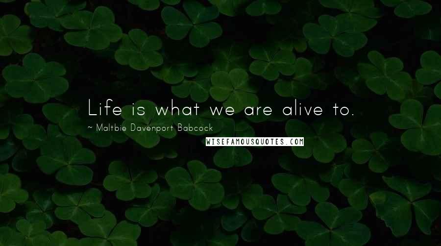 Maltbie Davenport Babcock Quotes: Life is what we are alive to.