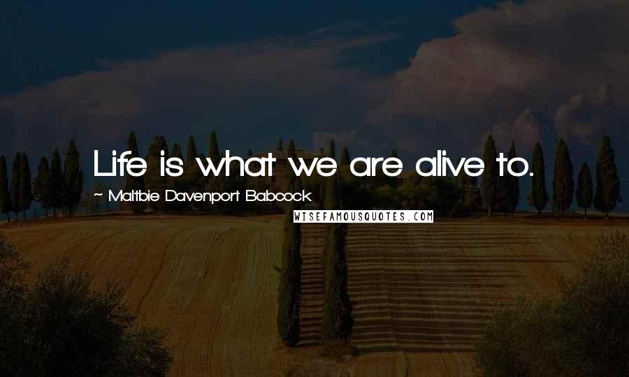 Maltbie Davenport Babcock Quotes: Life is what we are alive to.