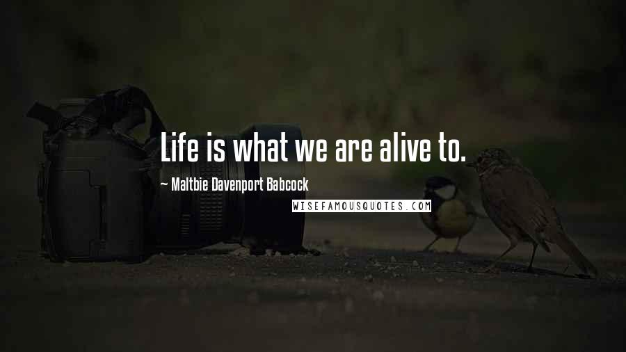 Maltbie Davenport Babcock Quotes: Life is what we are alive to.