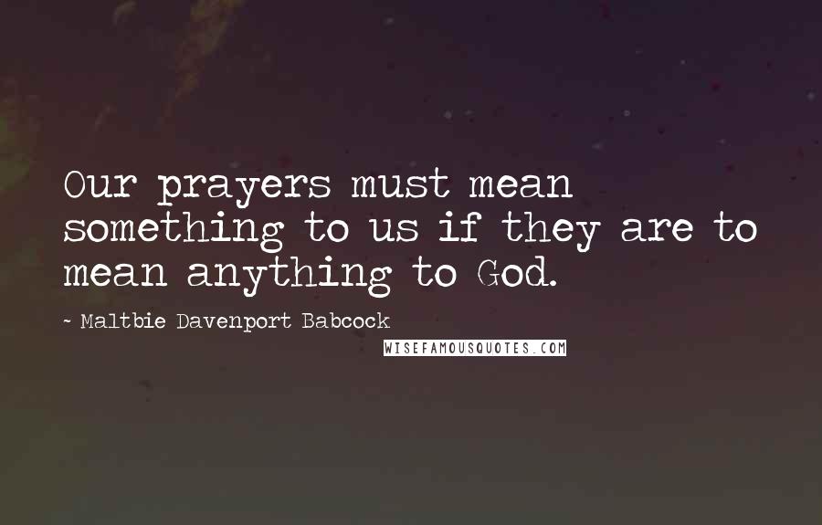 Maltbie Davenport Babcock Quotes: Our prayers must mean something to us if they are to mean anything to God.