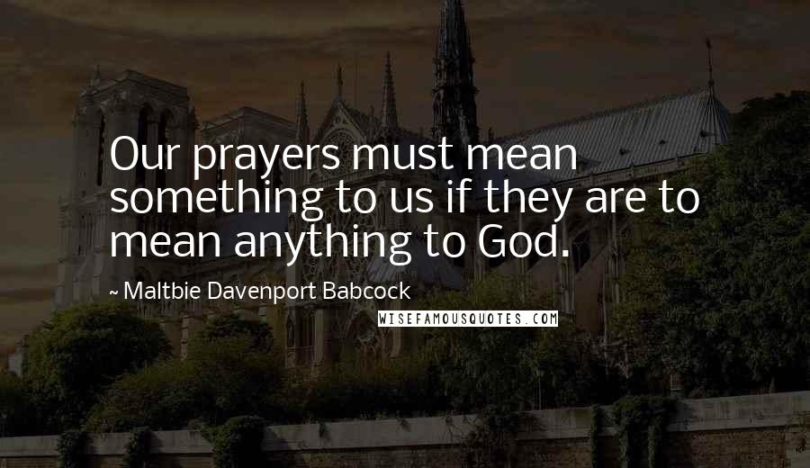 Maltbie Davenport Babcock Quotes: Our prayers must mean something to us if they are to mean anything to God.