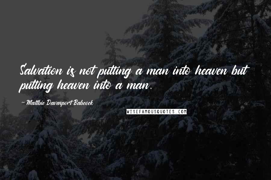 Maltbie Davenport Babcock Quotes: Salvation is not putting a man into heaven but putting heaven into a man.