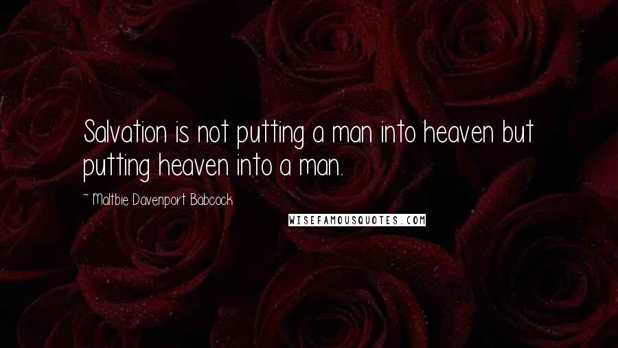 Maltbie Davenport Babcock Quotes: Salvation is not putting a man into heaven but putting heaven into a man.