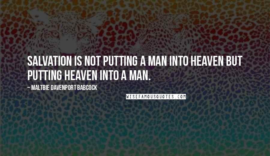 Maltbie Davenport Babcock Quotes: Salvation is not putting a man into heaven but putting heaven into a man.