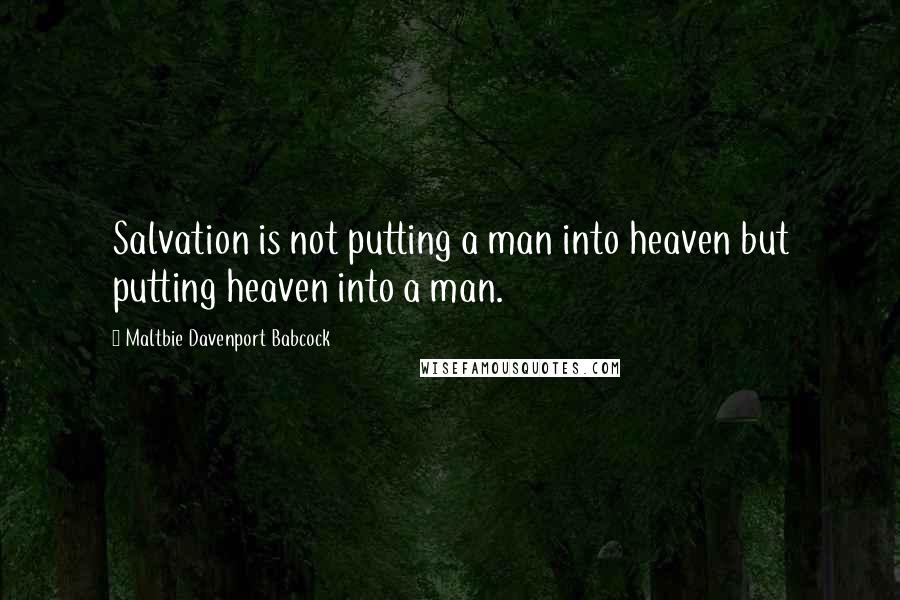 Maltbie Davenport Babcock Quotes: Salvation is not putting a man into heaven but putting heaven into a man.