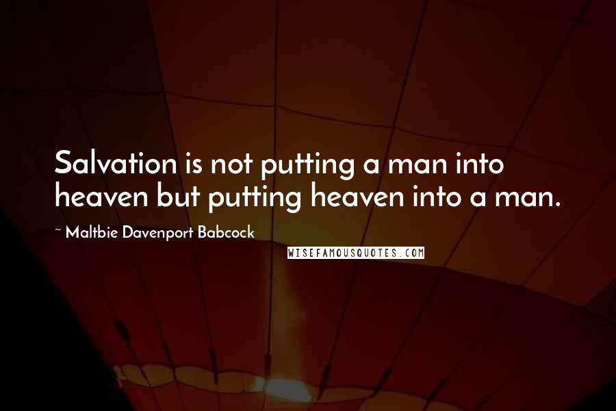 Maltbie Davenport Babcock Quotes: Salvation is not putting a man into heaven but putting heaven into a man.