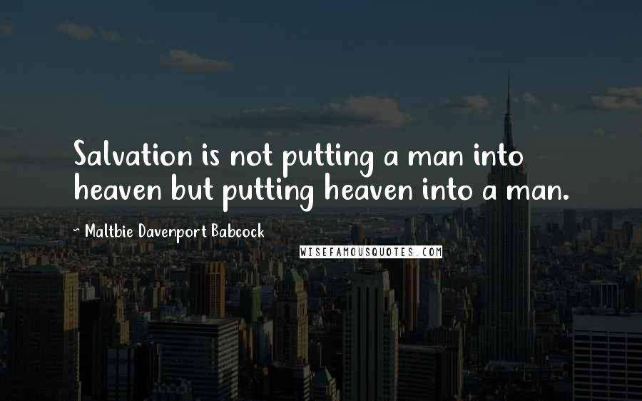 Maltbie Davenport Babcock Quotes: Salvation is not putting a man into heaven but putting heaven into a man.