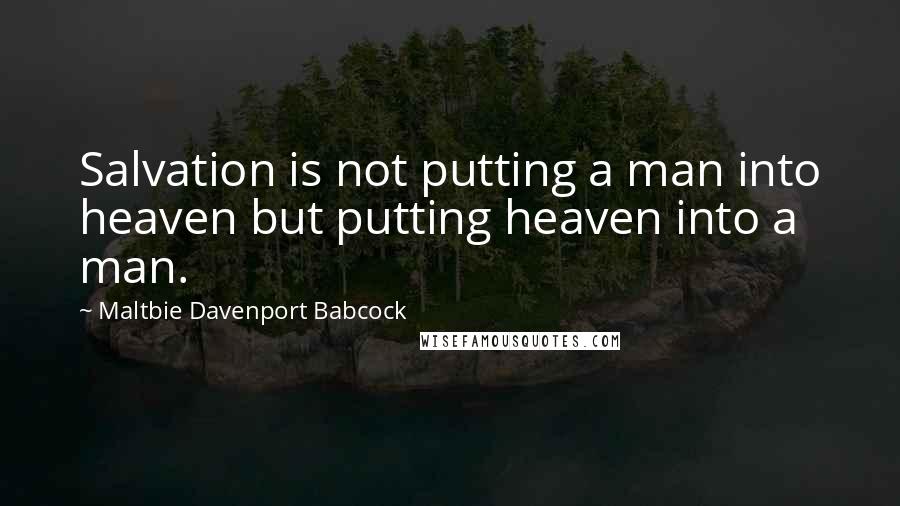 Maltbie Davenport Babcock Quotes: Salvation is not putting a man into heaven but putting heaven into a man.