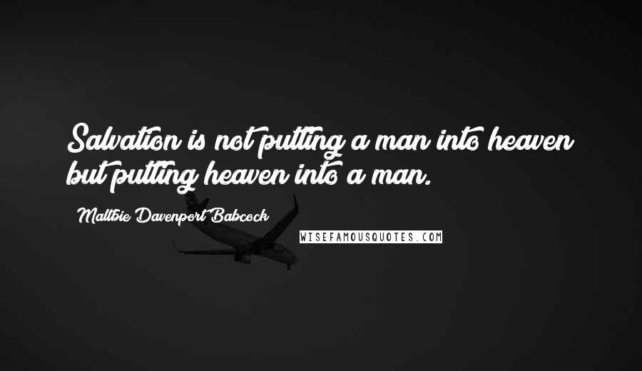 Maltbie Davenport Babcock Quotes: Salvation is not putting a man into heaven but putting heaven into a man.