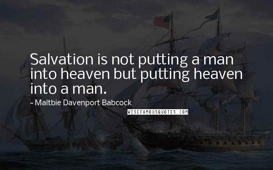 Maltbie Davenport Babcock Quotes: Salvation is not putting a man into heaven but putting heaven into a man.