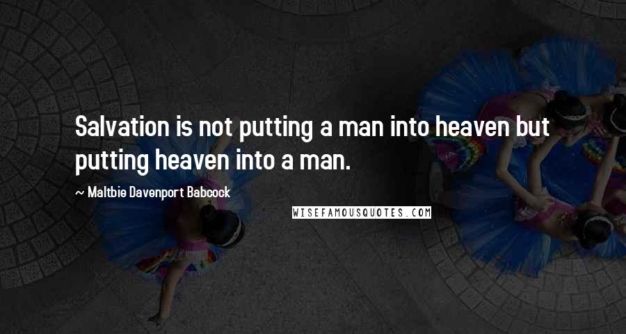 Maltbie Davenport Babcock Quotes: Salvation is not putting a man into heaven but putting heaven into a man.