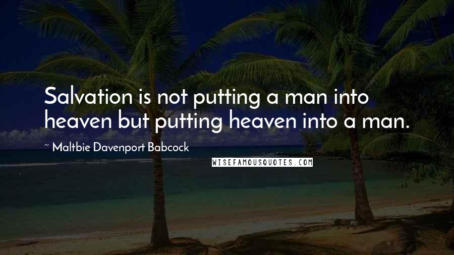 Maltbie Davenport Babcock Quotes: Salvation is not putting a man into heaven but putting heaven into a man.