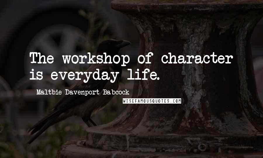 Maltbie Davenport Babcock Quotes: The workshop of character is everyday life.