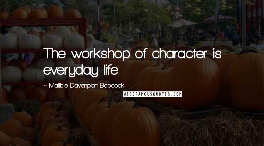 Maltbie Davenport Babcock Quotes: The workshop of character is everyday life.