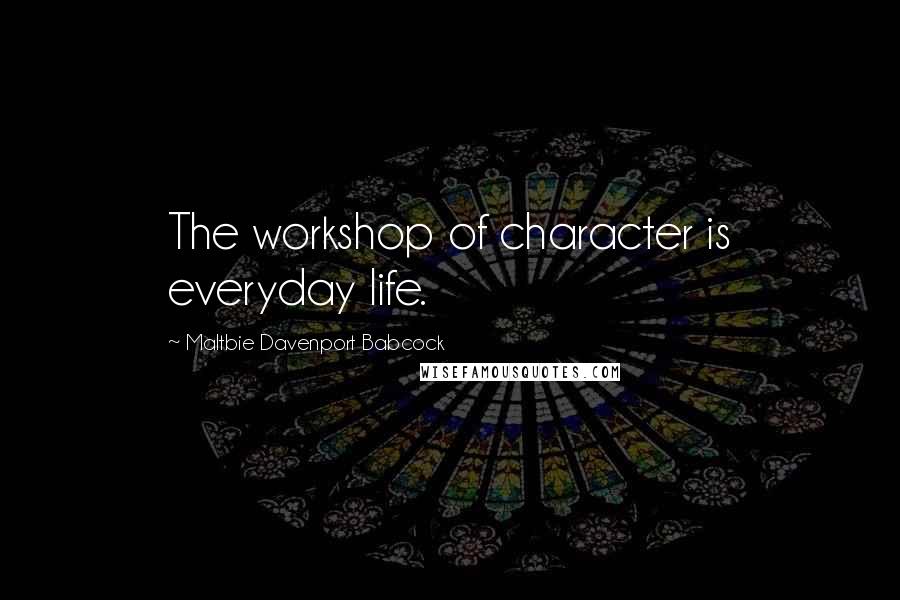 Maltbie Davenport Babcock Quotes: The workshop of character is everyday life.