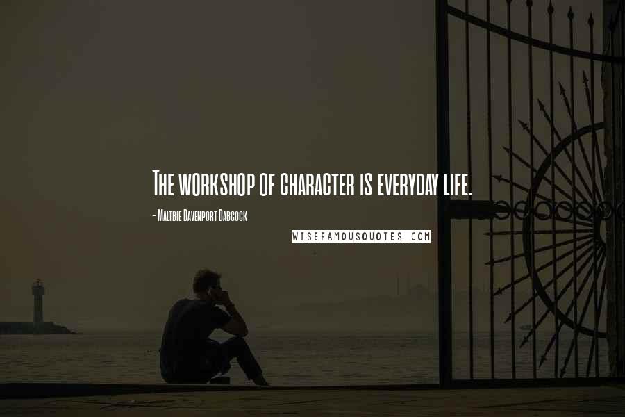 Maltbie Davenport Babcock Quotes: The workshop of character is everyday life.