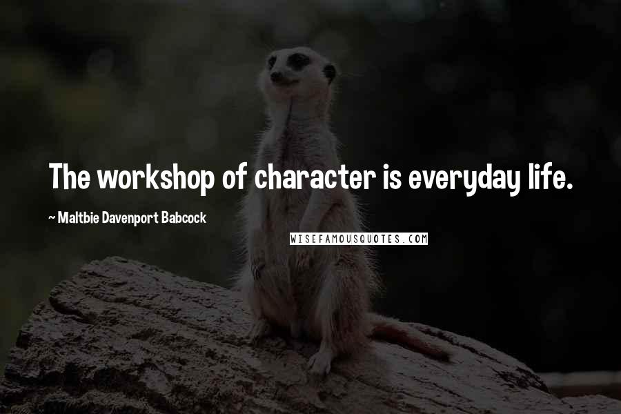 Maltbie Davenport Babcock Quotes: The workshop of character is everyday life.