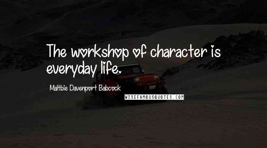 Maltbie Davenport Babcock Quotes: The workshop of character is everyday life.