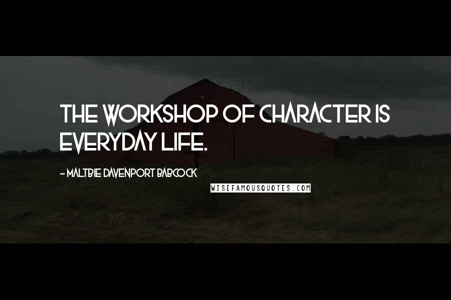 Maltbie Davenport Babcock Quotes: The workshop of character is everyday life.